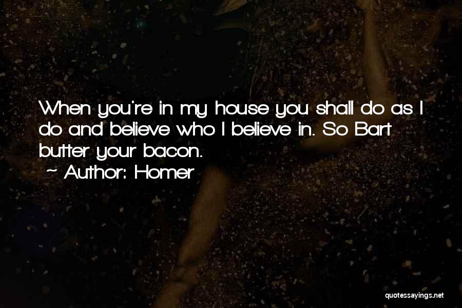 Homer Quotes: When You're In My House You Shall Do As I Do And Believe Who I Believe In. So Bart Butter