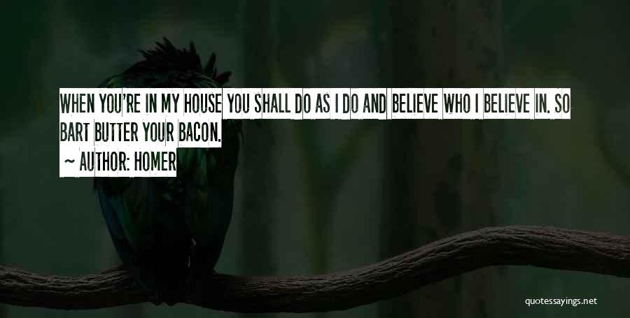 Homer Quotes: When You're In My House You Shall Do As I Do And Believe Who I Believe In. So Bart Butter