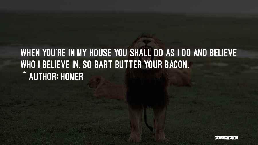 Homer Quotes: When You're In My House You Shall Do As I Do And Believe Who I Believe In. So Bart Butter