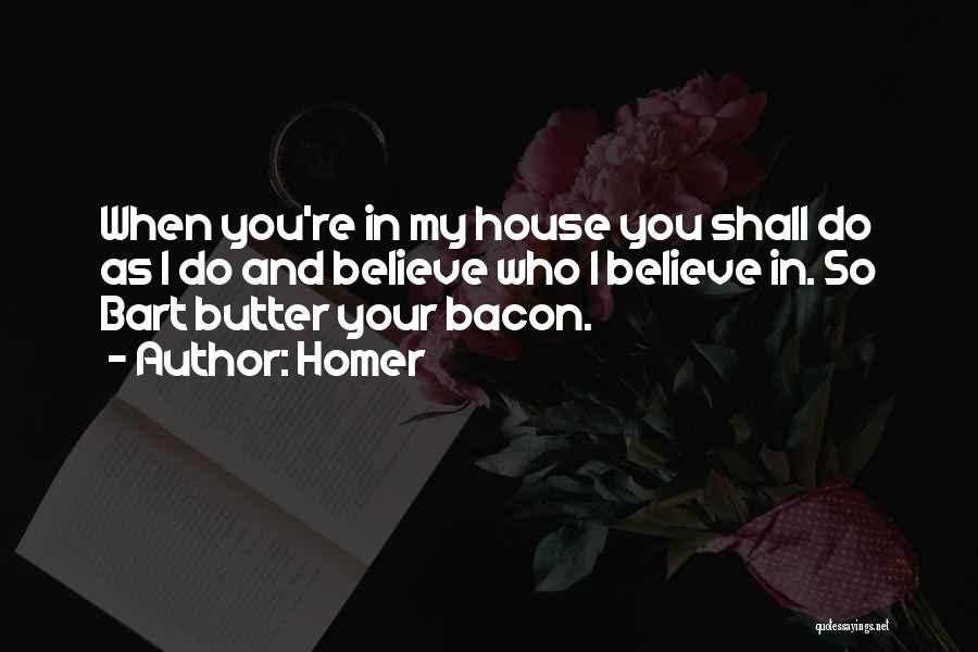 Homer Quotes: When You're In My House You Shall Do As I Do And Believe Who I Believe In. So Bart Butter