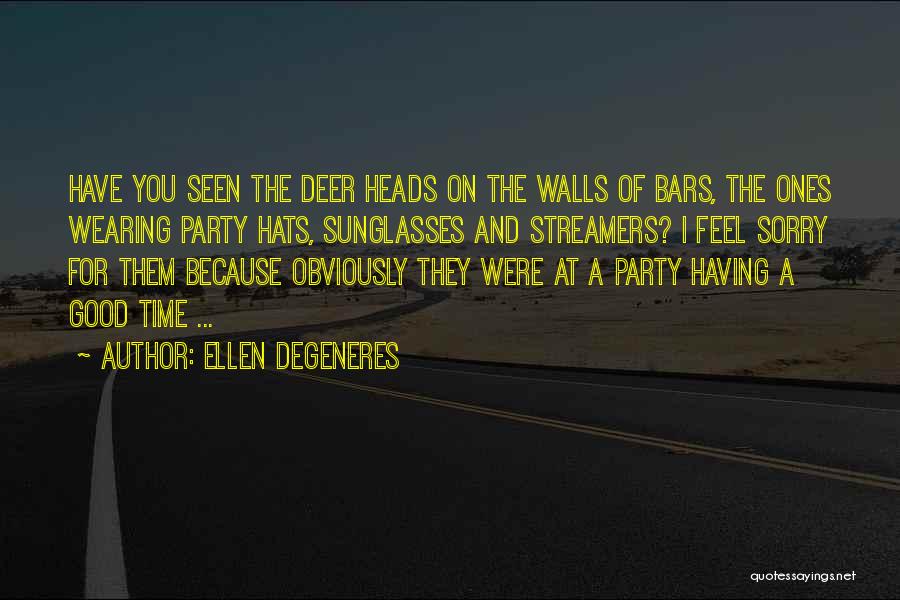 Ellen DeGeneres Quotes: Have You Seen The Deer Heads On The Walls Of Bars, The Ones Wearing Party Hats, Sunglasses And Streamers? I