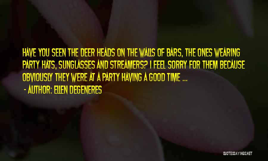 Ellen DeGeneres Quotes: Have You Seen The Deer Heads On The Walls Of Bars, The Ones Wearing Party Hats, Sunglasses And Streamers? I