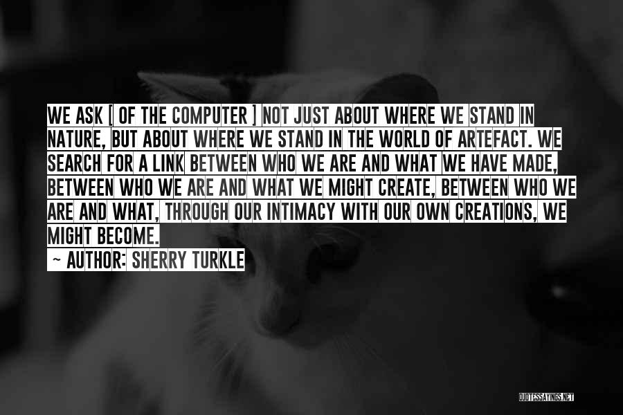 Sherry Turkle Quotes: We Ask [ Of The Computer ] Not Just About Where We Stand In Nature, But About Where We Stand