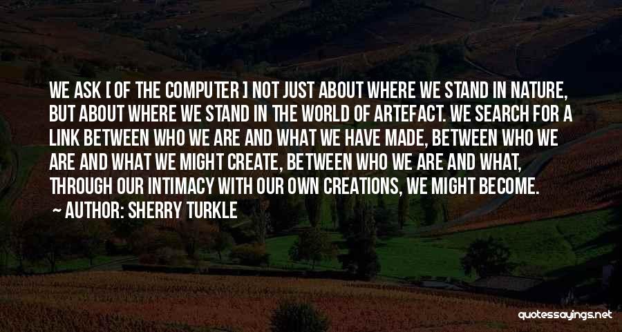 Sherry Turkle Quotes: We Ask [ Of The Computer ] Not Just About Where We Stand In Nature, But About Where We Stand