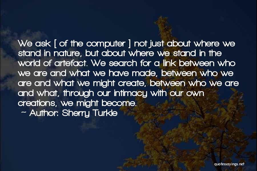 Sherry Turkle Quotes: We Ask [ Of The Computer ] Not Just About Where We Stand In Nature, But About Where We Stand