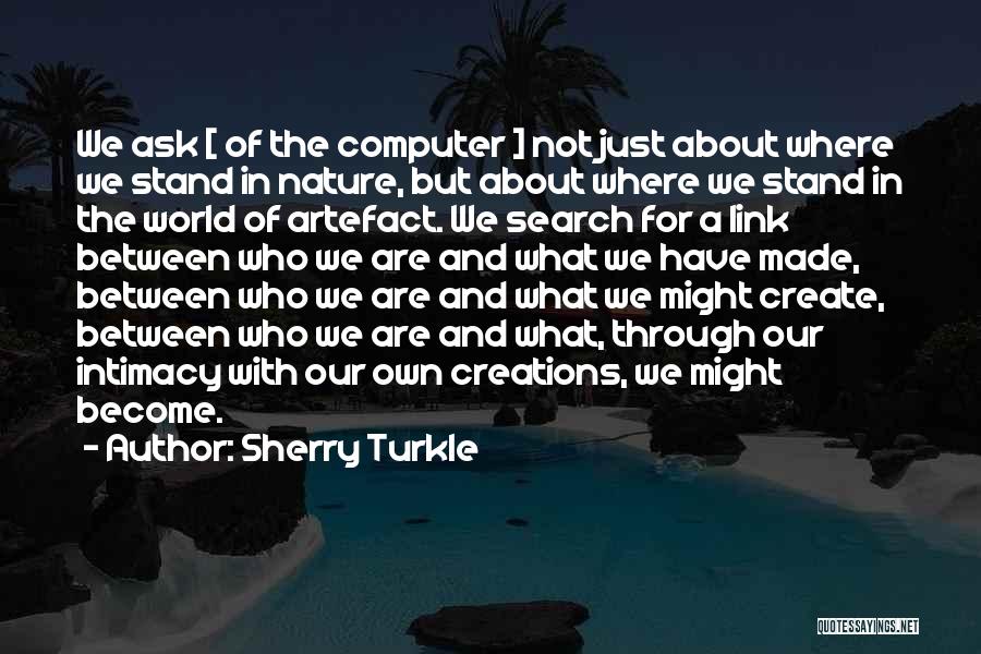 Sherry Turkle Quotes: We Ask [ Of The Computer ] Not Just About Where We Stand In Nature, But About Where We Stand