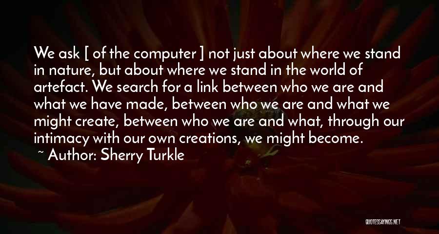 Sherry Turkle Quotes: We Ask [ Of The Computer ] Not Just About Where We Stand In Nature, But About Where We Stand