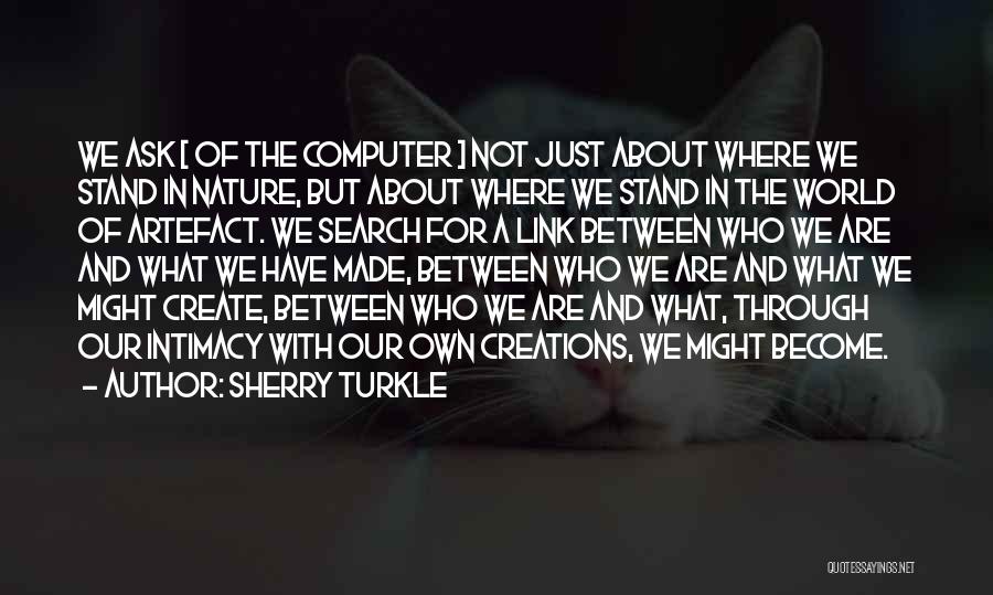 Sherry Turkle Quotes: We Ask [ Of The Computer ] Not Just About Where We Stand In Nature, But About Where We Stand