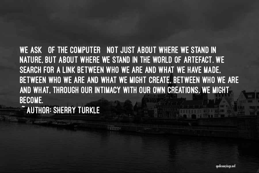 Sherry Turkle Quotes: We Ask [ Of The Computer ] Not Just About Where We Stand In Nature, But About Where We Stand