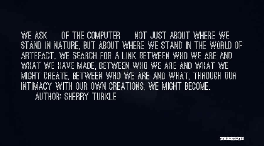 Sherry Turkle Quotes: We Ask [ Of The Computer ] Not Just About Where We Stand In Nature, But About Where We Stand