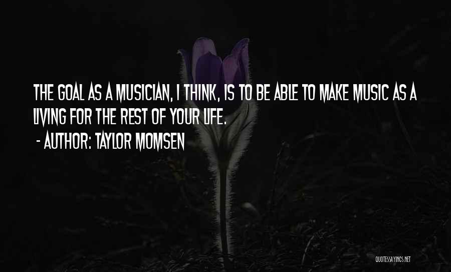 Taylor Momsen Quotes: The Goal As A Musician, I Think, Is To Be Able To Make Music As A Living For The Rest