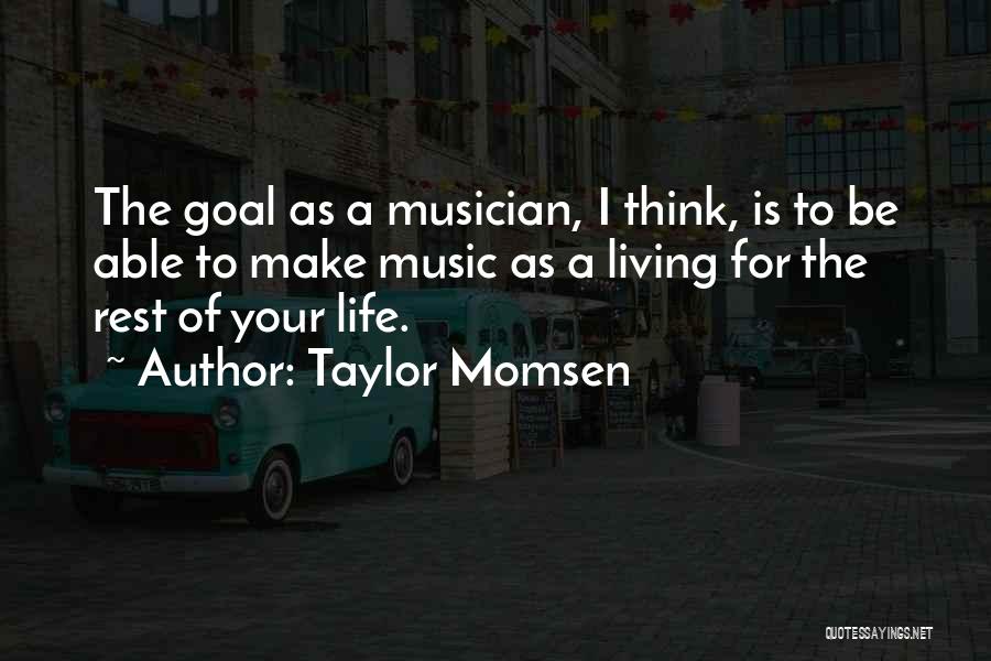 Taylor Momsen Quotes: The Goal As A Musician, I Think, Is To Be Able To Make Music As A Living For The Rest