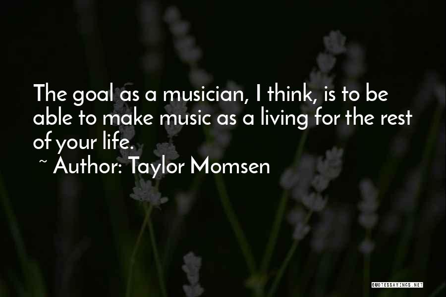 Taylor Momsen Quotes: The Goal As A Musician, I Think, Is To Be Able To Make Music As A Living For The Rest