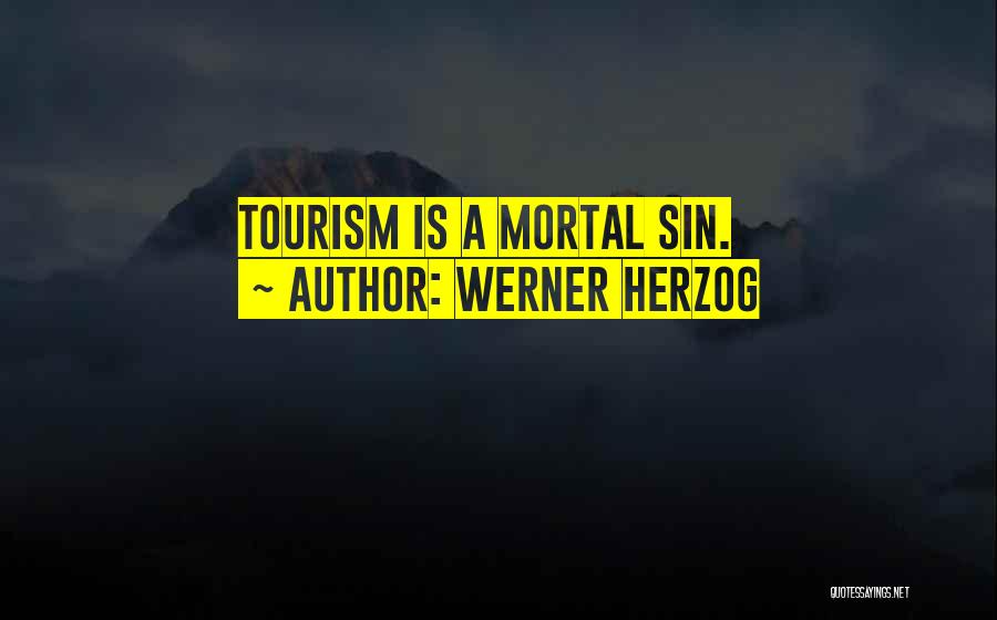 Werner Herzog Quotes: Tourism Is A Mortal Sin.