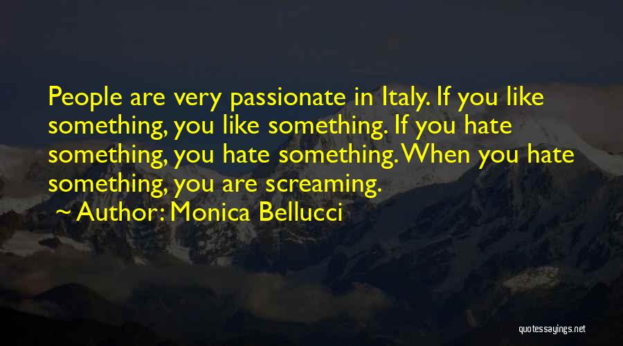 Monica Bellucci Quotes: People Are Very Passionate In Italy. If You Like Something, You Like Something. If You Hate Something, You Hate Something.
