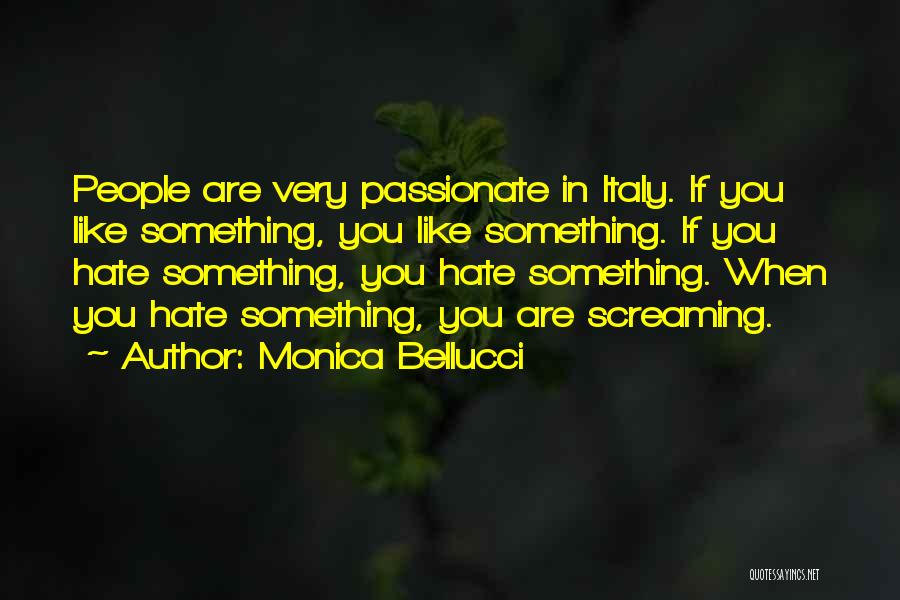 Monica Bellucci Quotes: People Are Very Passionate In Italy. If You Like Something, You Like Something. If You Hate Something, You Hate Something.