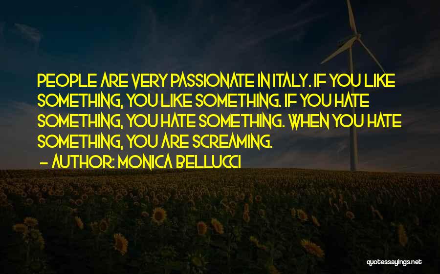 Monica Bellucci Quotes: People Are Very Passionate In Italy. If You Like Something, You Like Something. If You Hate Something, You Hate Something.