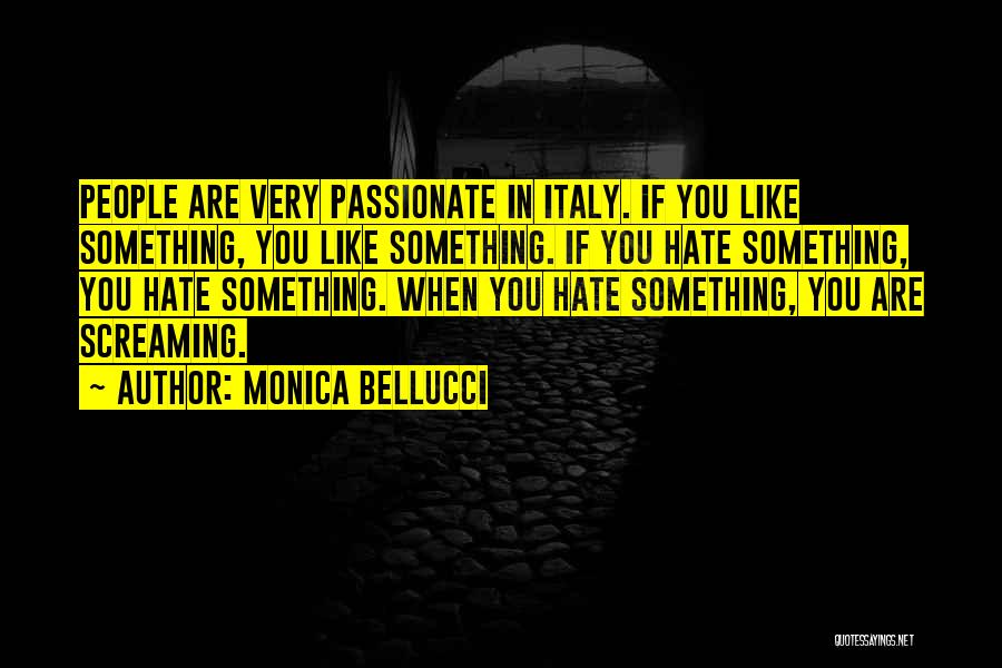 Monica Bellucci Quotes: People Are Very Passionate In Italy. If You Like Something, You Like Something. If You Hate Something, You Hate Something.