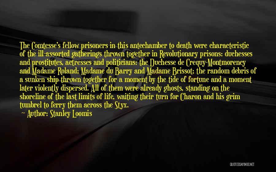 Stanley Loomis Quotes: The Comtesse's Fellow Prisoners In This Antechamber To Death Were Characteristic Of The Ill-assorted Gatherings Thrown Together In Revolutionary Prisons: