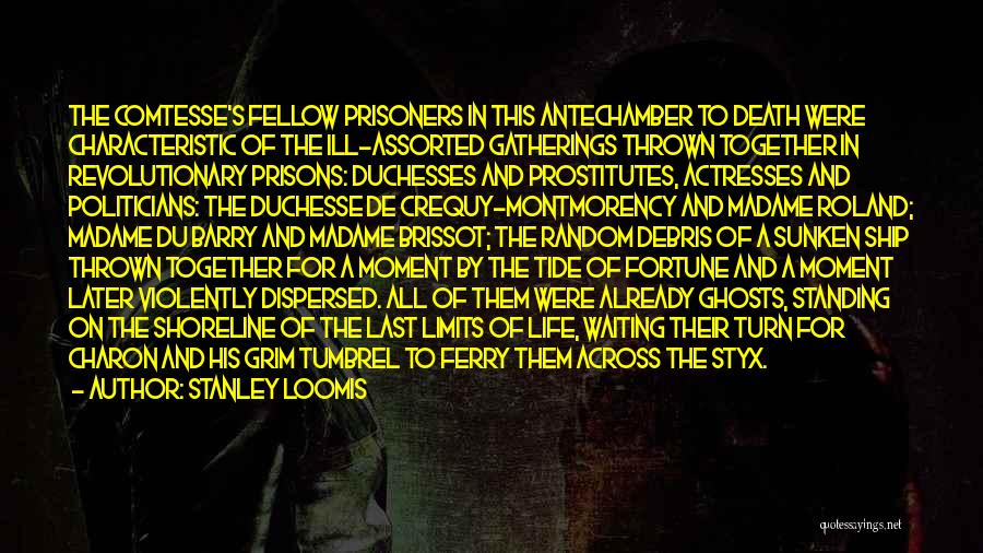 Stanley Loomis Quotes: The Comtesse's Fellow Prisoners In This Antechamber To Death Were Characteristic Of The Ill-assorted Gatherings Thrown Together In Revolutionary Prisons: