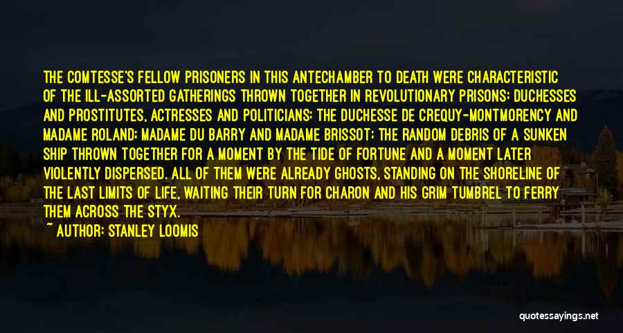 Stanley Loomis Quotes: The Comtesse's Fellow Prisoners In This Antechamber To Death Were Characteristic Of The Ill-assorted Gatherings Thrown Together In Revolutionary Prisons: