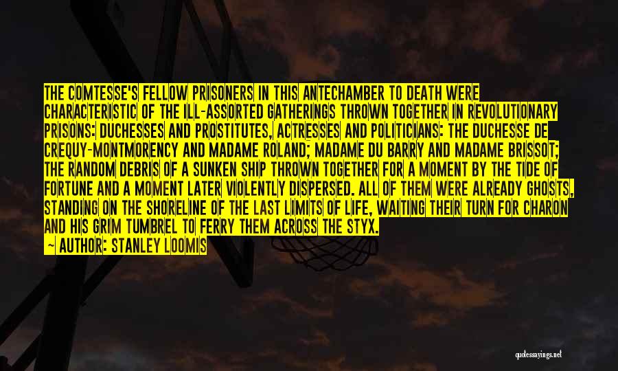 Stanley Loomis Quotes: The Comtesse's Fellow Prisoners In This Antechamber To Death Were Characteristic Of The Ill-assorted Gatherings Thrown Together In Revolutionary Prisons: