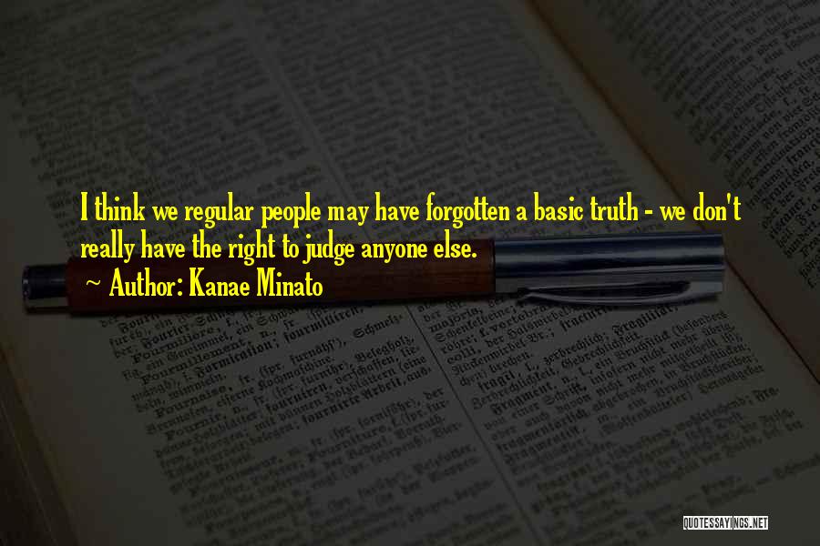 Kanae Minato Quotes: I Think We Regular People May Have Forgotten A Basic Truth - We Don't Really Have The Right To Judge