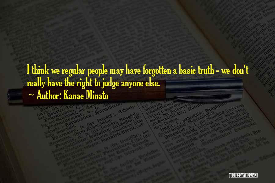 Kanae Minato Quotes: I Think We Regular People May Have Forgotten A Basic Truth - We Don't Really Have The Right To Judge