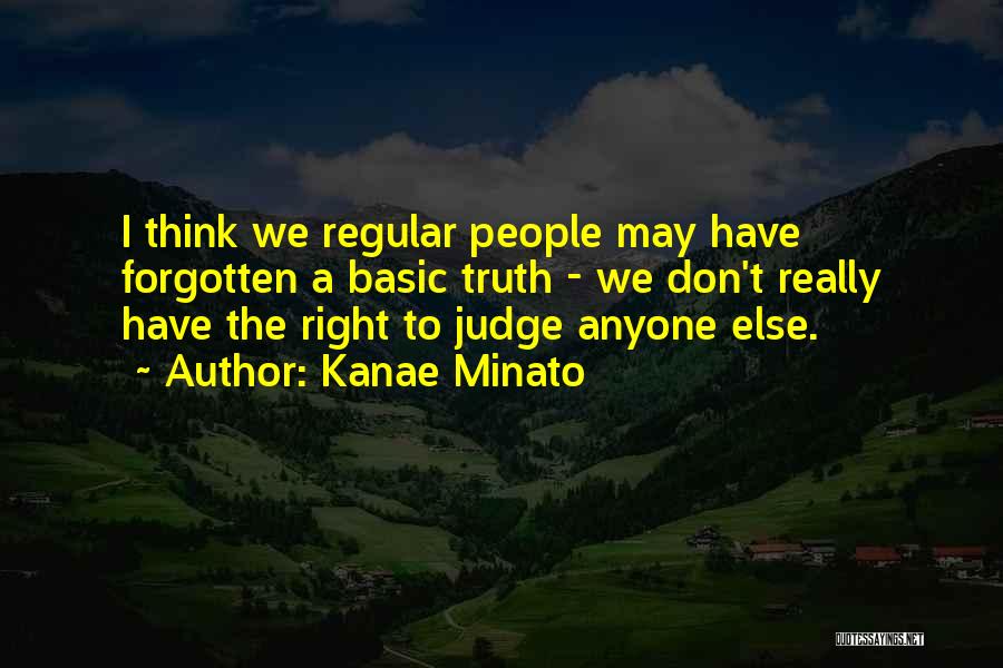 Kanae Minato Quotes: I Think We Regular People May Have Forgotten A Basic Truth - We Don't Really Have The Right To Judge