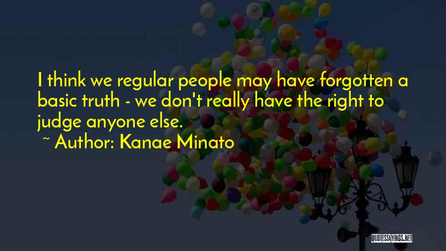 Kanae Minato Quotes: I Think We Regular People May Have Forgotten A Basic Truth - We Don't Really Have The Right To Judge