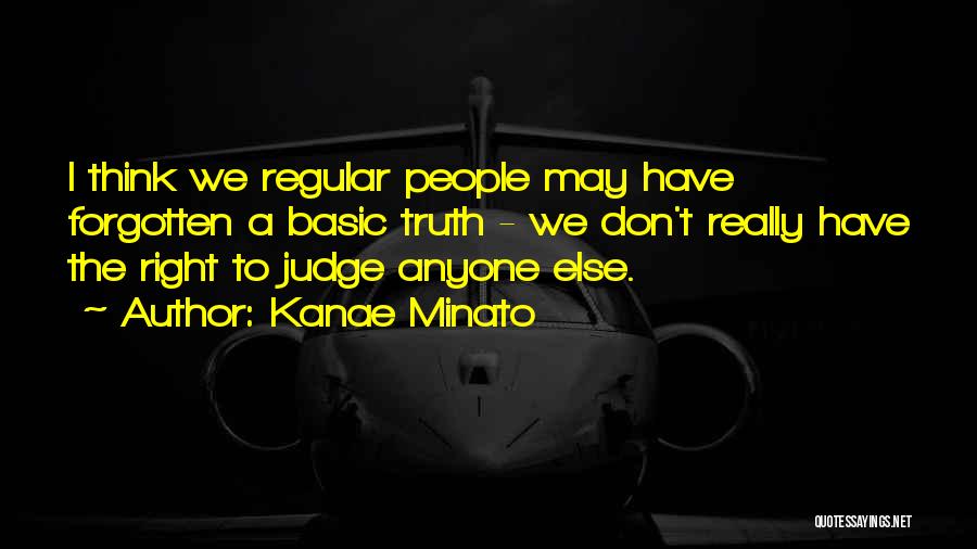 Kanae Minato Quotes: I Think We Regular People May Have Forgotten A Basic Truth - We Don't Really Have The Right To Judge