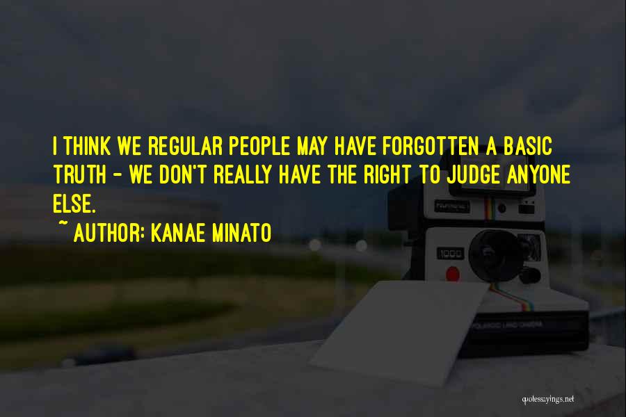 Kanae Minato Quotes: I Think We Regular People May Have Forgotten A Basic Truth - We Don't Really Have The Right To Judge