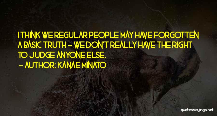 Kanae Minato Quotes: I Think We Regular People May Have Forgotten A Basic Truth - We Don't Really Have The Right To Judge