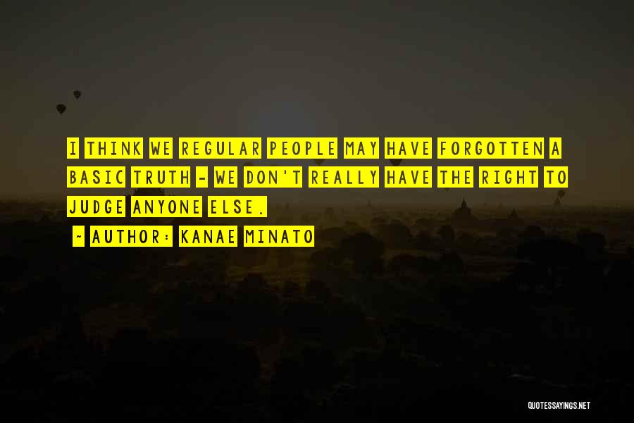 Kanae Minato Quotes: I Think We Regular People May Have Forgotten A Basic Truth - We Don't Really Have The Right To Judge