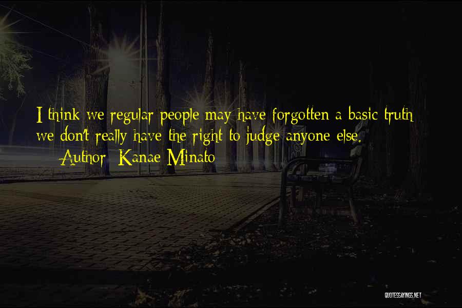 Kanae Minato Quotes: I Think We Regular People May Have Forgotten A Basic Truth - We Don't Really Have The Right To Judge