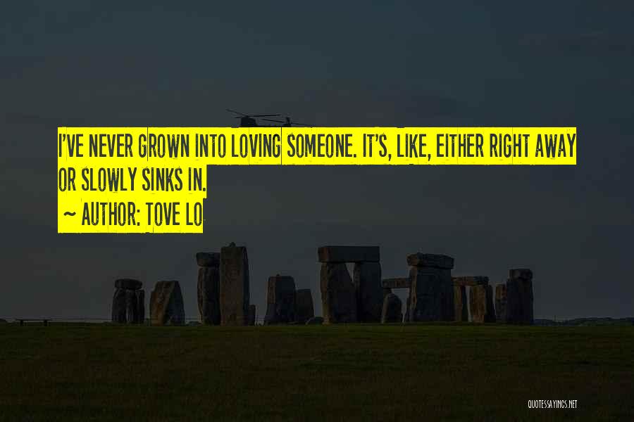 Tove Lo Quotes: I've Never Grown Into Loving Someone. It's, Like, Either Right Away Or Slowly Sinks In.