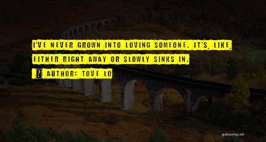 Tove Lo Quotes: I've Never Grown Into Loving Someone. It's, Like, Either Right Away Or Slowly Sinks In.