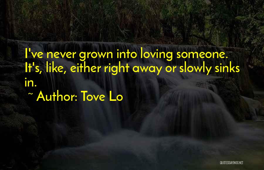 Tove Lo Quotes: I've Never Grown Into Loving Someone. It's, Like, Either Right Away Or Slowly Sinks In.