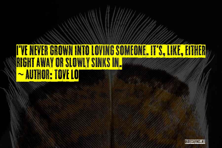 Tove Lo Quotes: I've Never Grown Into Loving Someone. It's, Like, Either Right Away Or Slowly Sinks In.