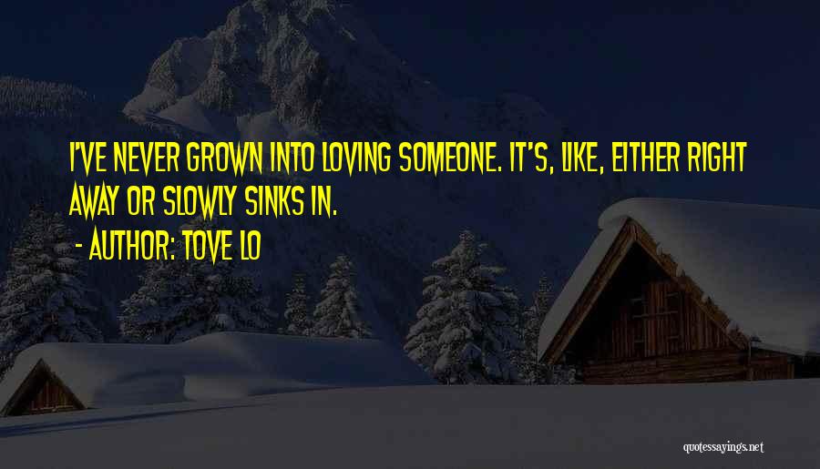 Tove Lo Quotes: I've Never Grown Into Loving Someone. It's, Like, Either Right Away Or Slowly Sinks In.