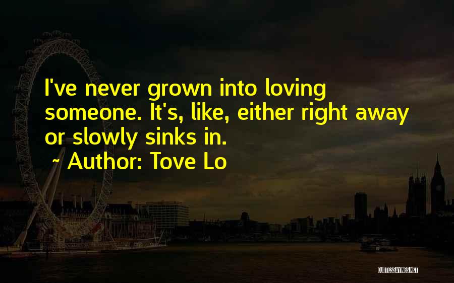 Tove Lo Quotes: I've Never Grown Into Loving Someone. It's, Like, Either Right Away Or Slowly Sinks In.