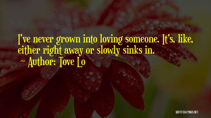 Tove Lo Quotes: I've Never Grown Into Loving Someone. It's, Like, Either Right Away Or Slowly Sinks In.