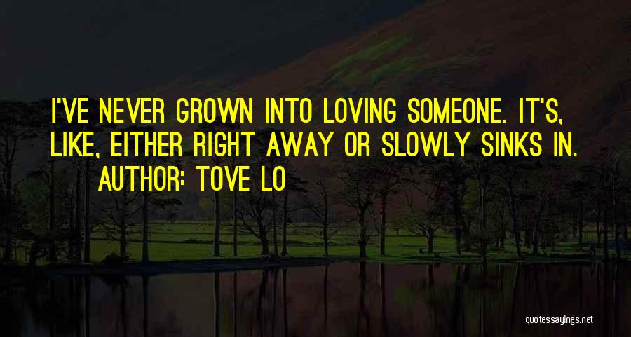 Tove Lo Quotes: I've Never Grown Into Loving Someone. It's, Like, Either Right Away Or Slowly Sinks In.