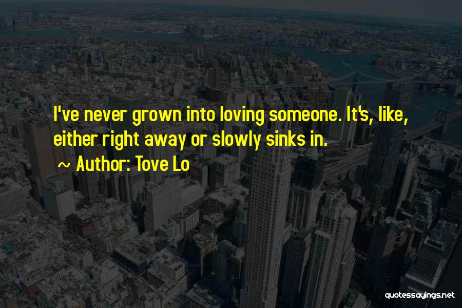 Tove Lo Quotes: I've Never Grown Into Loving Someone. It's, Like, Either Right Away Or Slowly Sinks In.