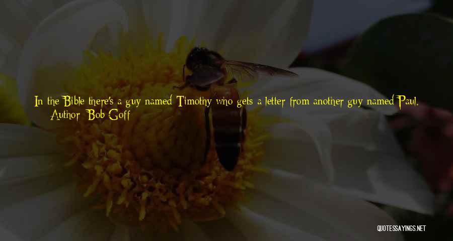 Bob Goff Quotes: In The Bible There's A Guy Named Timothy Who Gets A Letter From Another Guy Named Paul. Paul Is Like