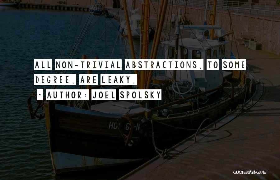 Joel Spolsky Quotes: All Non-trivial Abstractions, To Some Degree, Are Leaky.
