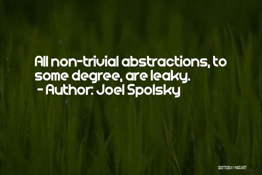 Joel Spolsky Quotes: All Non-trivial Abstractions, To Some Degree, Are Leaky.