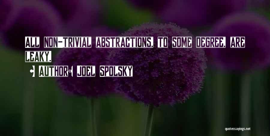 Joel Spolsky Quotes: All Non-trivial Abstractions, To Some Degree, Are Leaky.