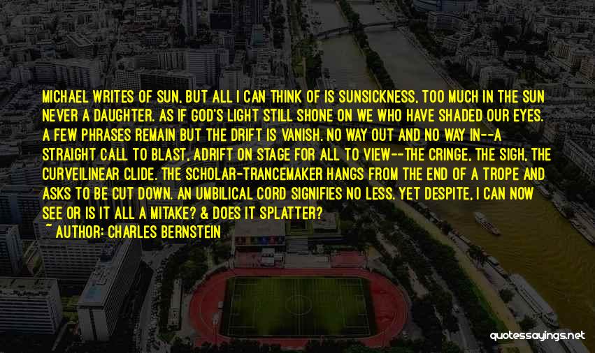 Charles Bernstein Quotes: Michael Writes Of Sun, But All I Can Think Of Is Sunsickness, Too Much In The Sun Never A Daughter.