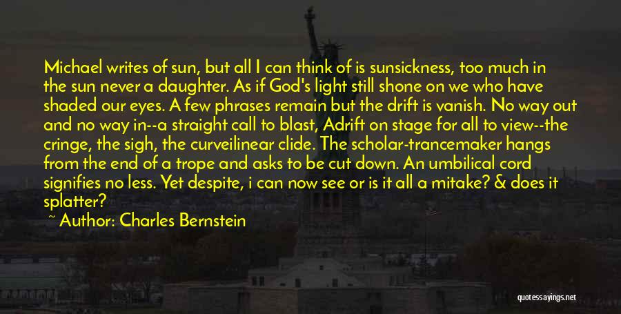 Charles Bernstein Quotes: Michael Writes Of Sun, But All I Can Think Of Is Sunsickness, Too Much In The Sun Never A Daughter.